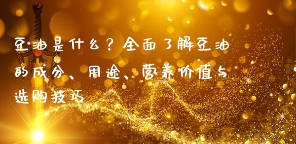 豆油是什么？全面了解豆油的成分、用途、营养价值与选购技巧_https://m.lcpcjs.com_期货交易_第1张
