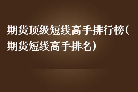 期货顶级短线高手排行榜(期货短线高手排名)_https://m.lcpcjs.com_恒指期货保证金_第1张