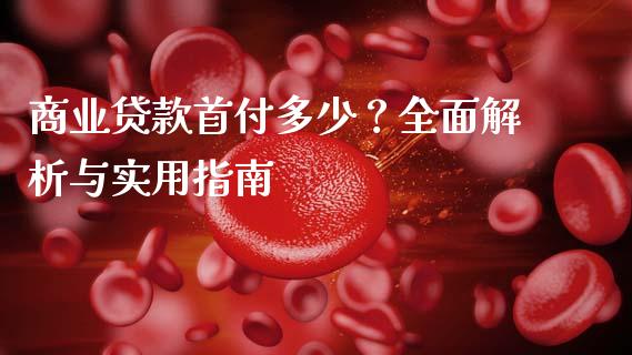 商业贷款首付多少？全面解析与实用指南_https://m.lcpcjs.com_白银期货保证金_第1张