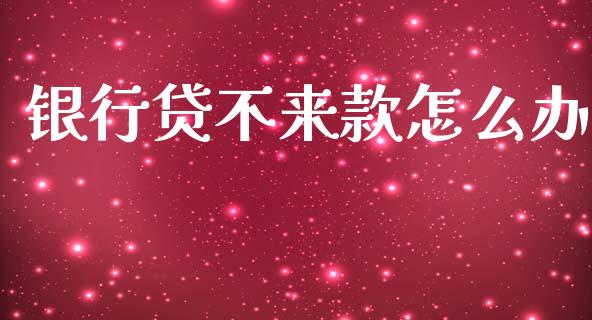 银行贷不来款怎么办_https://m.lcpcjs.com_期货交易_第1张