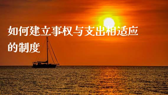 如何建立事权与支出相适应的制度_https://m.lcpcjs.com_期货交易_第1张