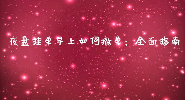 夜盘挂单早上如何撤单：全面指南_https://m.lcpcjs.com_恒指期货保证金_第1张