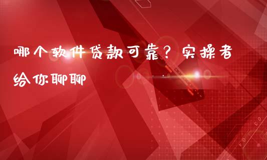 哪个软件贷款可靠？实操者给你聊聊_https://m.lcpcjs.com_期货交易_第1张