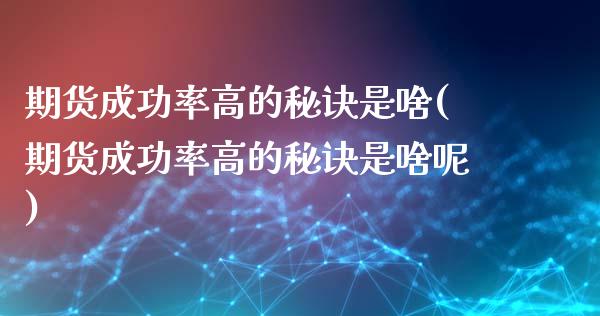 期货成功率高的秘诀是啥(期货成功率高的秘诀是啥呢)_https://m.lcpcjs.com_恒指期货保证金_第1张