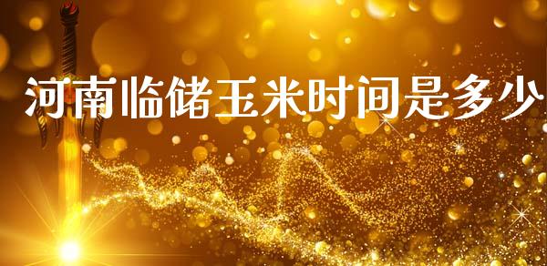 河南临储玉米时间是多少_https://m.lcpcjs.com_期货交易时间_第1张