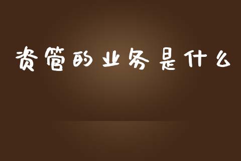资管的业务是什么_https://m.lcpcjs.com_期货交易时间_第1张