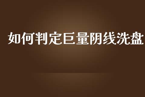 如何判定巨量阴线洗盘_https://m.lcpcjs.com_期货交易_第1张