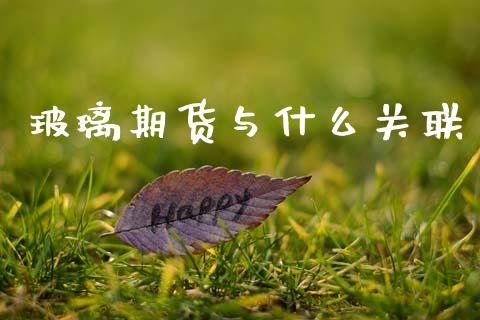 玻璃期货与什么关联_https://m.lcpcjs.com_恒指期货保证金_第1张