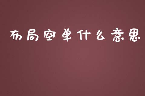 布局空单什么意思_https://m.lcpcjs.com_期货交易_第1张