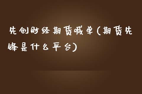 先创财经期货喊单(期货先锋是什么平台)_https://m.lcpcjs.com_期货交易时间_第1张