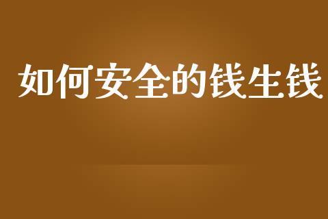 如何安全的钱生钱_https://m.lcpcjs.com_白银期货保证金_第1张