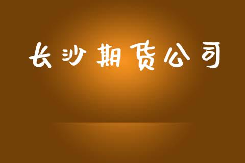 长沙期货公司_https://m.lcpcjs.com_期货交易时间_第1张