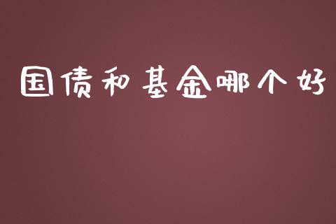国债和基金哪个好_https://m.lcpcjs.com_期货交易_第1张