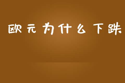 欧元为什么下跌_https://m.lcpcjs.com_白银期货保证金_第1张