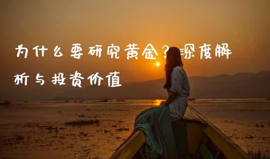 为什么要研究黄金？深度解析与投资价值_https://m.lcpcjs.com_期货交易时间_第1张