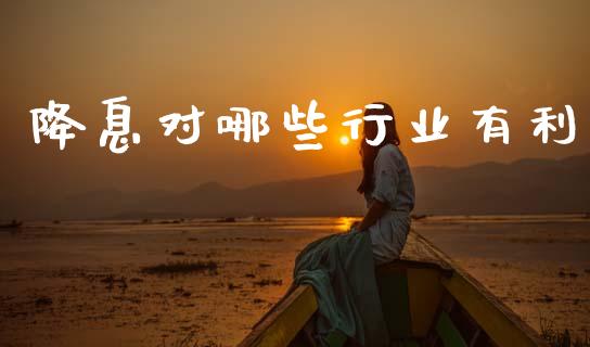 降息对哪些行业有利_https://m.lcpcjs.com_白银期货保证金_第1张