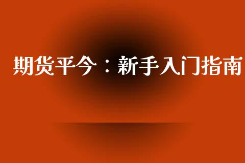期货平今：新手入门指南_https://m.lcpcjs.com_期货交易_第1张