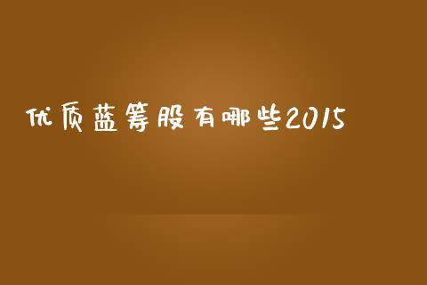 优质蓝筹股有哪些2015_https://m.lcpcjs.com_期货交易_第1张
