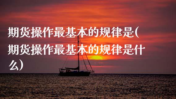 期货操作最基本的规律是(期货操作最基本的规律是什么)_https://m.lcpcjs.com_恒指期货保证金_第1张