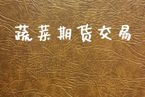 蔬菜期货交易_https://m.lcpcjs.com_期货交易时间_第1张