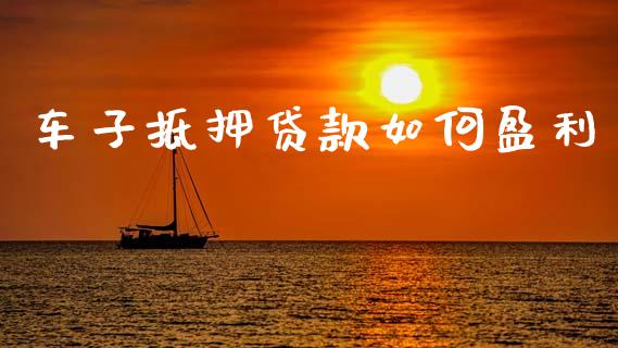 车子抵押贷款如何盈利_https://m.lcpcjs.com_恒指期货保证金_第1张
