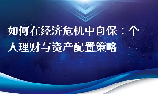 如何在经济危机中自保:个人理财与资产配置策略_恒指期货保证金_第1张_白银期货保证金_期货交易_恒指期货保证金_期货交易时间 如何在经济危机中自保:个人理财与资产配置策略_https://m.lcpcjs.com_恒指期货保证金_第1张