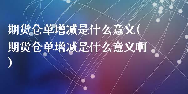 期货仓单增减是什么意义(期货仓单增减是什么意义啊)_https://m.lcpcjs.com_期货交易_第1张