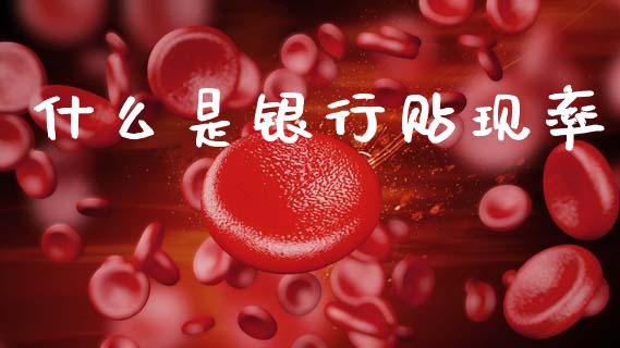 什么是银行贴现率_https://m.lcpcjs.com_期货交易时间_第1张