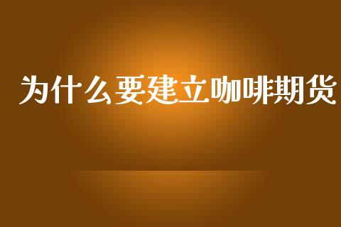 为什么要建立咖啡期货_https://m.lcpcjs.com_恒指期货保证金_第1张