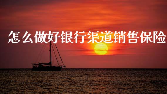 怎么做好银行渠道销售保险_https://m.lcpcjs.com_期货交易时间_第1张