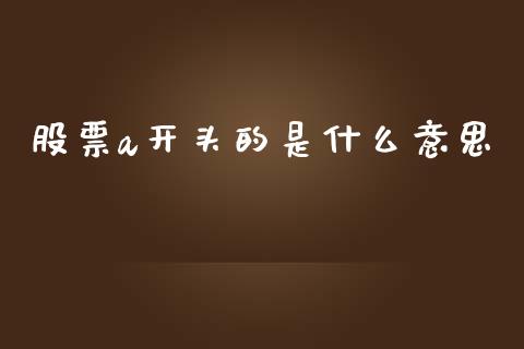 股票a开头的是什么意思_https://m.lcpcjs.com_期货交易时间_第1张