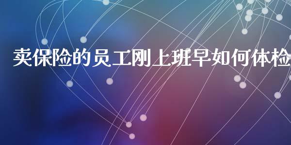 卖保险的员工刚上班早如何体检_https://m.lcpcjs.com_期货交易_第1张