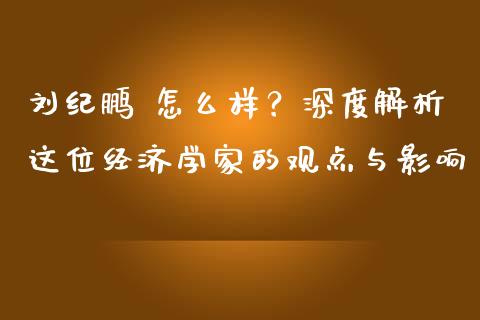 刘纪鹏 怎么样？深度解析这位经济学家的观点与影响_https://m.lcpcjs.com_期货交易_第1张