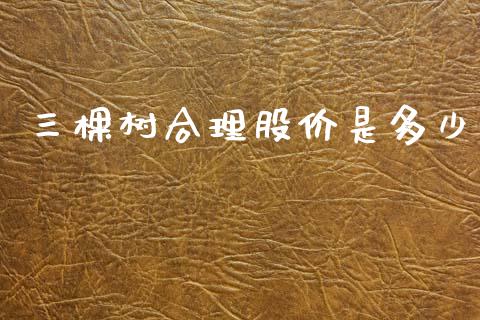 三棵树合理股价是多少_https://m.lcpcjs.com_期货交易_第1张