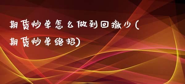 期货炒单怎么做到回撤少(期货炒单绝招)_https://m.lcpcjs.com_期货交易_第1张