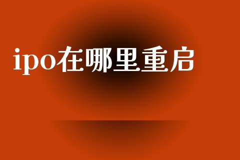 ipo在哪里重启_https://m.lcpcjs.com_恒指期货保证金_第1张