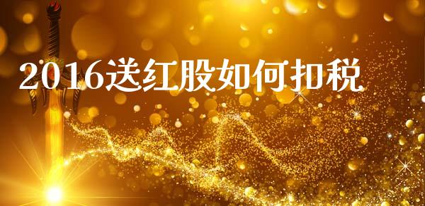 2016送红股如何扣税_https://m.lcpcjs.com_期货交易_第1张