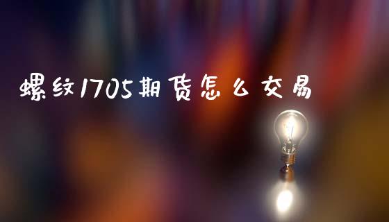 螺纹1705期货怎么交易_期货交易时间_第1张_白银期货保证金_期货交易_恒指期货保证金_期货交易时间 螺纹1705期货怎么交易_https://m.lcpcjs.com_期货交易时间_第1张