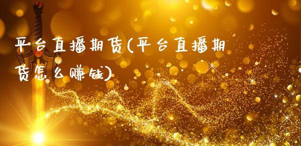 平台直播期货(平台直播期货怎么赚钱)_https://m.lcpcjs.com_恒指期货保证金_第1张