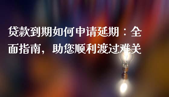 贷款到期如何申请延期:全面指南,助您顺利渡过难关_期货交易_第1张_白银期货保证金_期货交易_恒指期货保证金_期货交易时间 贷款到期如何申请延期:全面指南,助您顺利渡过难关_https://m.lcpcjs.com_期货交易_第1张