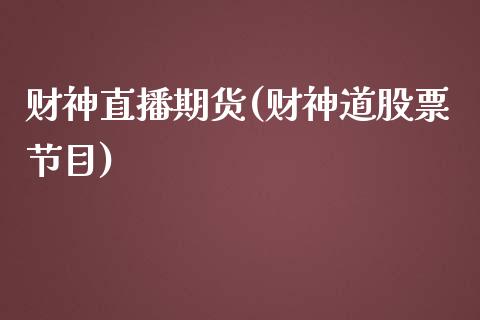 财神直播期货(财神道股票节目)_https://m.lcpcjs.com_期货交易时间_第1张