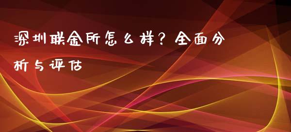 深圳联金所怎么样？全面分析与评估_https://m.lcpcjs.com_恒指期货保证金_第1张