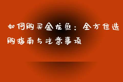 如何购买金龙鱼:全方位选购指南与注意事项_恒指期货保证金_第1张_白银期货保证金_期货交易_恒指期货保证金_期货交易时间 如何购买金龙鱼:全方位选购指南与注意事项_https://m.lcpcjs.com_恒指期货保证金_第1张
