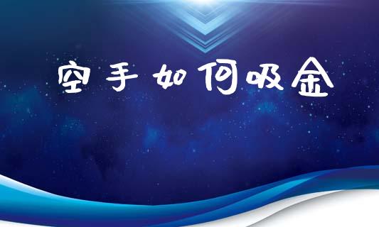 空手如何吸金_https://m.lcpcjs.com_期货交易_第1张
