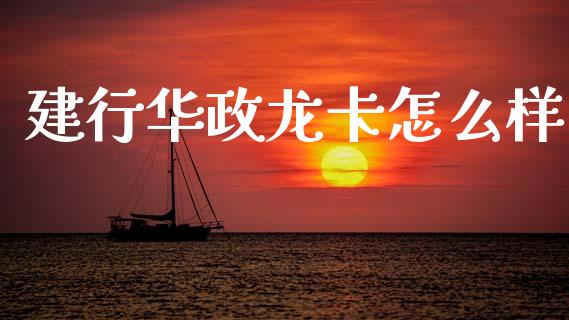 建行华政龙卡怎么样_https://m.lcpcjs.com_白银期货保证金_第1张