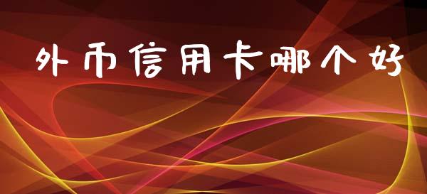 外币信用卡哪个好_https://m.lcpcjs.com_恒指期货保证金_第1张