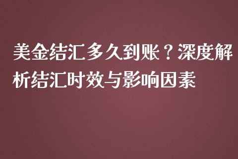美金结汇多久到账？深度解析结汇时效与影响因素_https://m.lcpcjs.com_期货交易时间_第1张