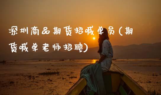 深圳商品期货招喊单员(期货喊单老师招聘)_期货交易_第1张_白银期货保证金_期货交易_恒指期货保证金_期货交易时间 深圳商品期货招喊单员(期货喊单老师招聘)_https://m.lcpcjs.com_期货交易_第1张