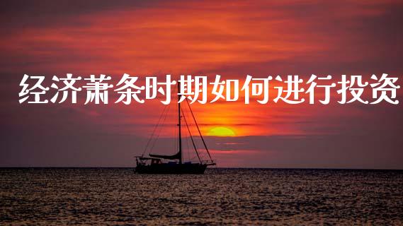 经济萧条时期如何进行投资_https://m.lcpcjs.com_恒指期货保证金_第1张