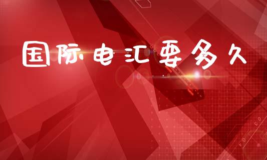 国际电汇要多久_https://m.lcpcjs.com_期货交易时间_第1张